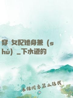 穿書女配她身兼數(shù)職