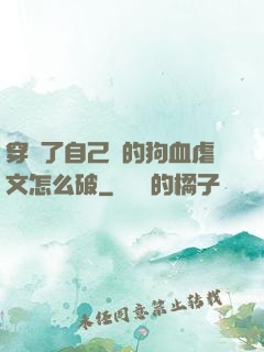 穿進了自己寫的狗血虐文怎么破