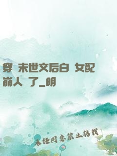 穿進末世文后白蓮女配崩人設了