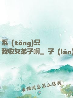 系統(tǒng)只讓我收女弟子啊
