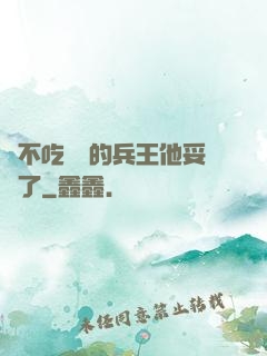 絕不吃軟飯的兵王他妥協了