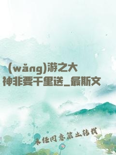 網(wǎng)游之大神非要千里送