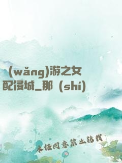 網(wǎng)游之女配侵城
