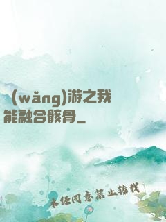 網(wǎng)游之我能融合骸骨
