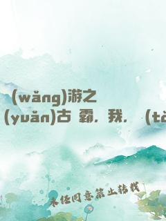 網(wǎng)游之遠(yuǎn)古爭霸，我，統(tǒng)御群龍！