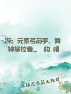 網游：元素弓箭手，我為風神掌控者