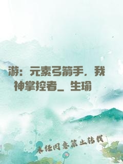 網游：元素弓箭手，我為風神掌控者