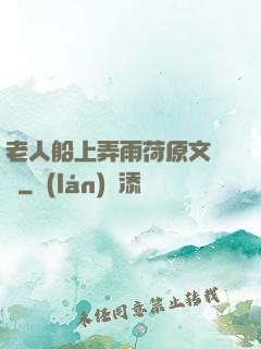 老人船上弄雨荷原文閱讀