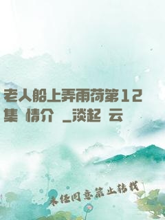 老人船上弄雨荷第12集劇情介紹