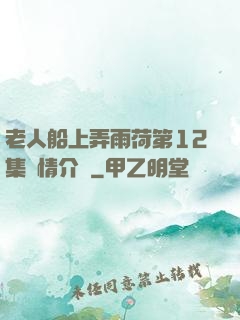 老人船上弄雨荷第12集劇情介紹