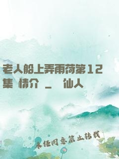 老人船上弄雨荷第12集劇情介紹