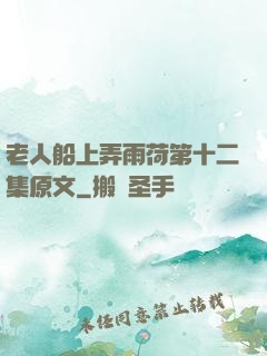 老人船上弄雨荷第十二集原文