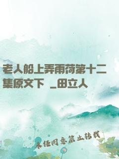 老人船上弄雨荷第十二集原文下載