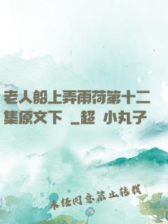 老人船上弄雨荷第十二集原文下載