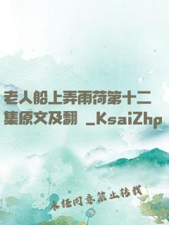 老人船上弄雨荷第十二集原文及翻譯