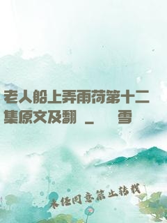 老人船上弄雨荷第十二集原文及翻譯