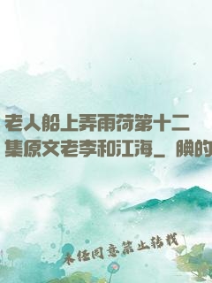 老人船上弄雨荷第十二集原文老李和江海