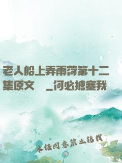 老人船上弄雨荷第十二集原文閱讀