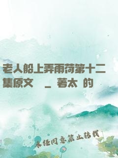 老人船上弄雨荷第十二集原文閱讀