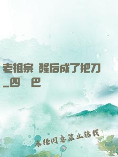 老祖宗蘇醒后成了把刀