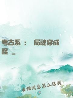 考古系統：開局魂穿成怪異