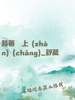 背著將軍上戰(zhàn)場(chǎng)