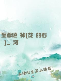 至尊逍遙神(花開的石頭)