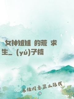 與女神姐姐們的荒島求生