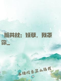 與狐共枕：妖孽，我罩你