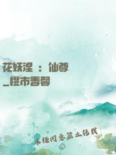 花妖涅槃：仙尊難駕馭