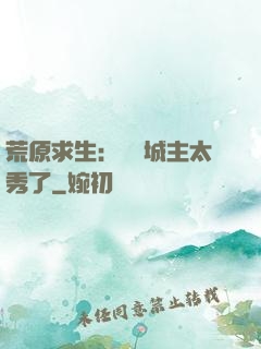 荒原求生：這個城主太秀了