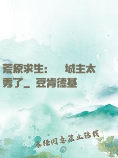 荒原求生：這個城主太秀了