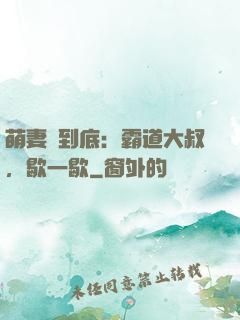 萌妻寵到底：霸道大叔，歇一歇
