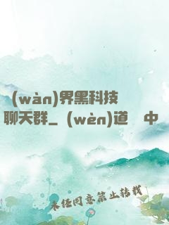萬(wàn)界黑科技聊天群