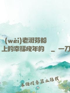衛(wèi)老淑芬船上的幸福晚年的說說