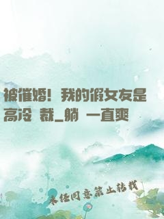 被催婚！我的假女友是高冷總裁
