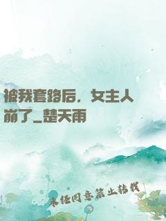 被我套路后，女主人設崩了