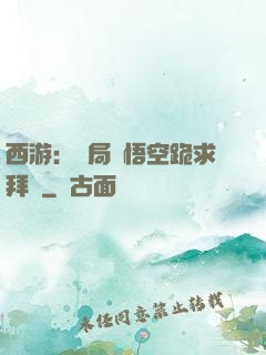 西游：開局孫悟空跪求拜師
