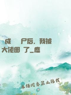 變成嬌軟喪尸后，我被大佬圈養了