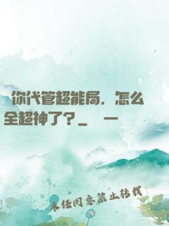 讓你代管超能局，怎么全超神了？