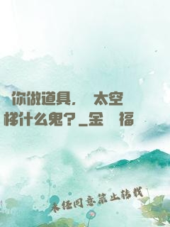 讓你做道具，這太空電梯什么鬼？