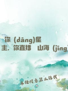 讓你當(dāng)星主，你直播帶貨山海經(jīng)？