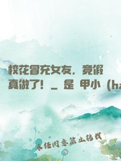 讓校花冒充女友，竟假戲真做了！