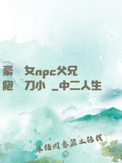 豪門養女npc父兄開胞殺豬刀小說