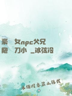 豪門養女npc父兄開胞殺豬刀小說