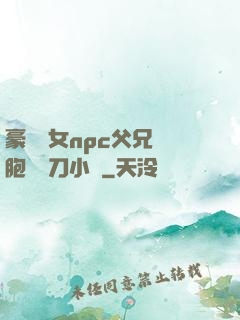 豪門養女npc父兄開胞殺豬刀小說