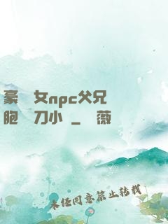 豪門養女npc父兄開胞殺豬刀小說