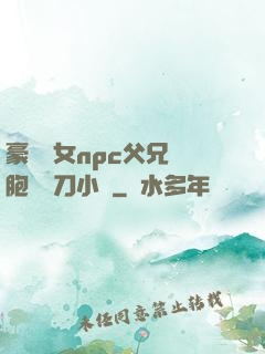 豪門養女npc父兄開胞殺豬刀小說