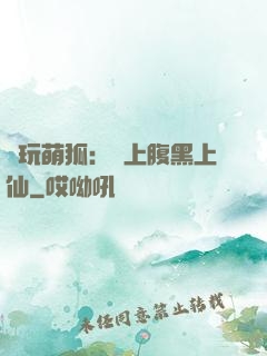 貪玩萌狐：賴上腹黑上仙