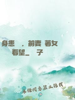 身患絕癥，前妻帶著女兒過來看望